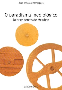 Capa: José António Domingues (2010) O Paradigma Mediológico: Debray depois de Mcluhan . Communication  +  Philosophy  +  Humanities. .