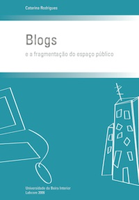 Capa: Catarina Rodrigues (2006) Blogs e a Fragmentação do Espaço Público. Communication  +  Philosophy  +  Humanities. .
