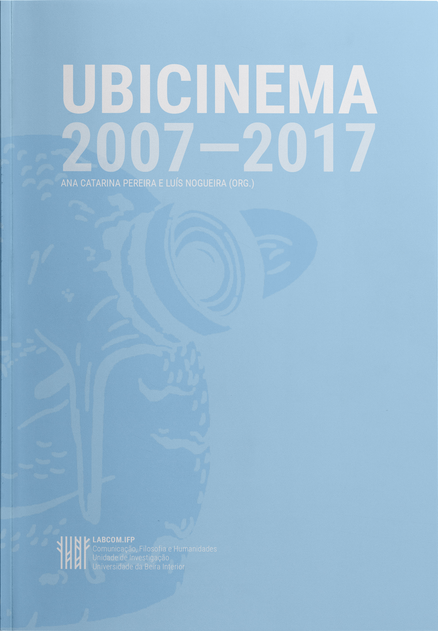 Capa: Ana Catarina Pereira e Luís Nogueira (Org.) (2017) UBICINEMA, 2007-2017. Communication  +  Philosophy  +  Humanities. .
