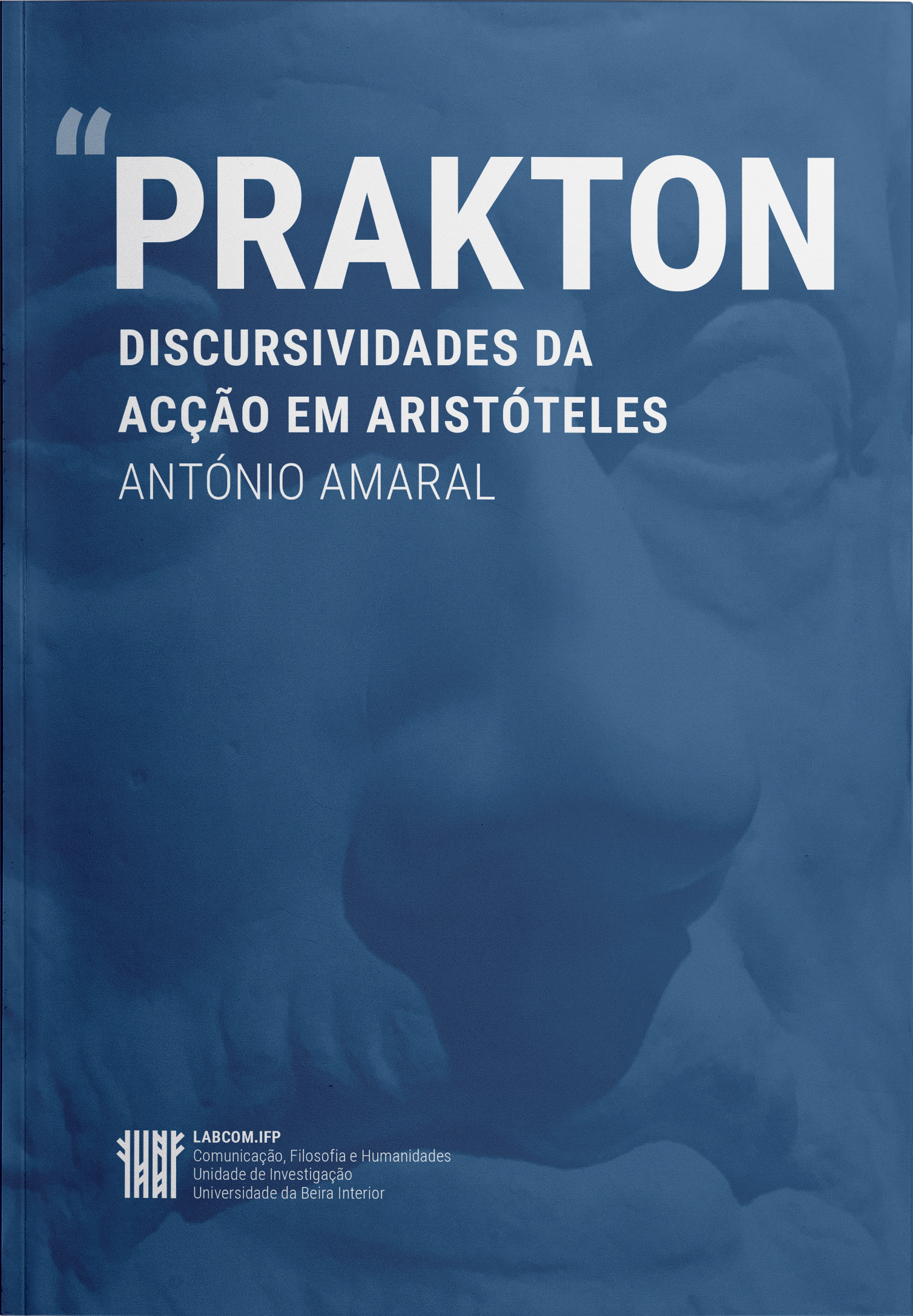 Capa: António Amaral (2019) PRAKTON: Discursividades da Acção em Aristóteles. Communication  +  Philosophy  +  Humanities. .
